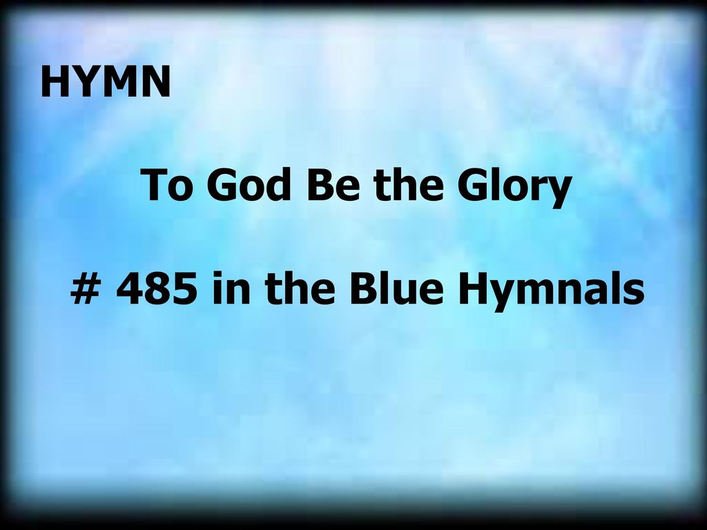 HYMN To God Be the Glory # 485 in the Blue Hymnals