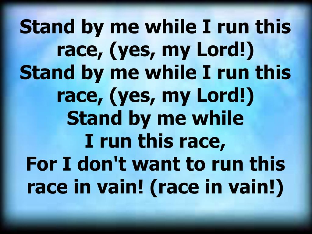 Stand by me while I run this race, (yes, my Lord