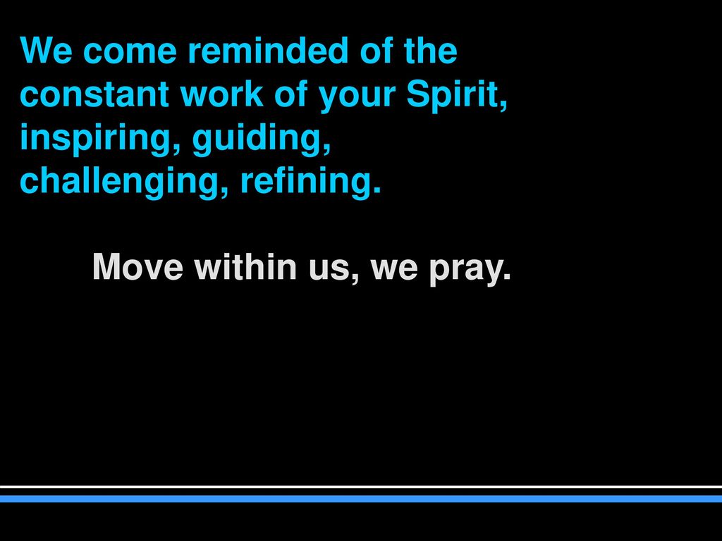 We come reminded of the constant work of your Spirit,