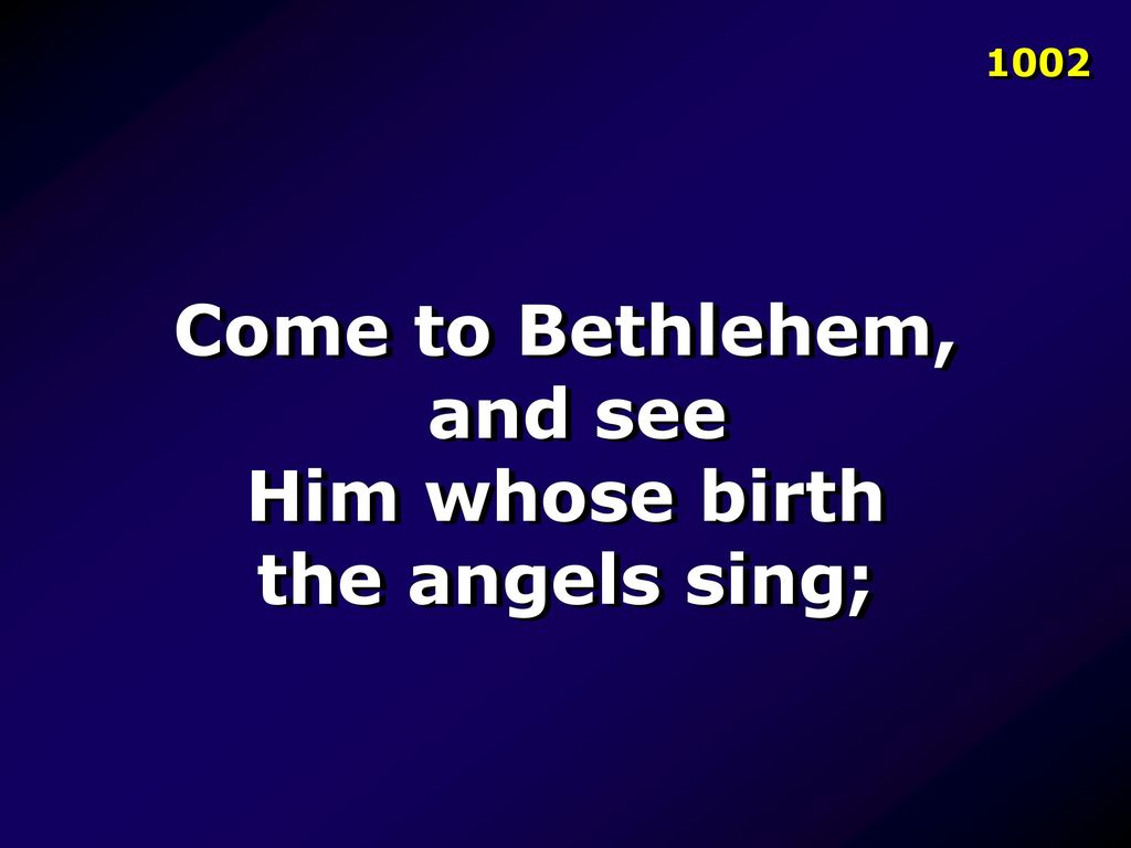 Come to Bethlehem, and see Him whose birth the angels sing;