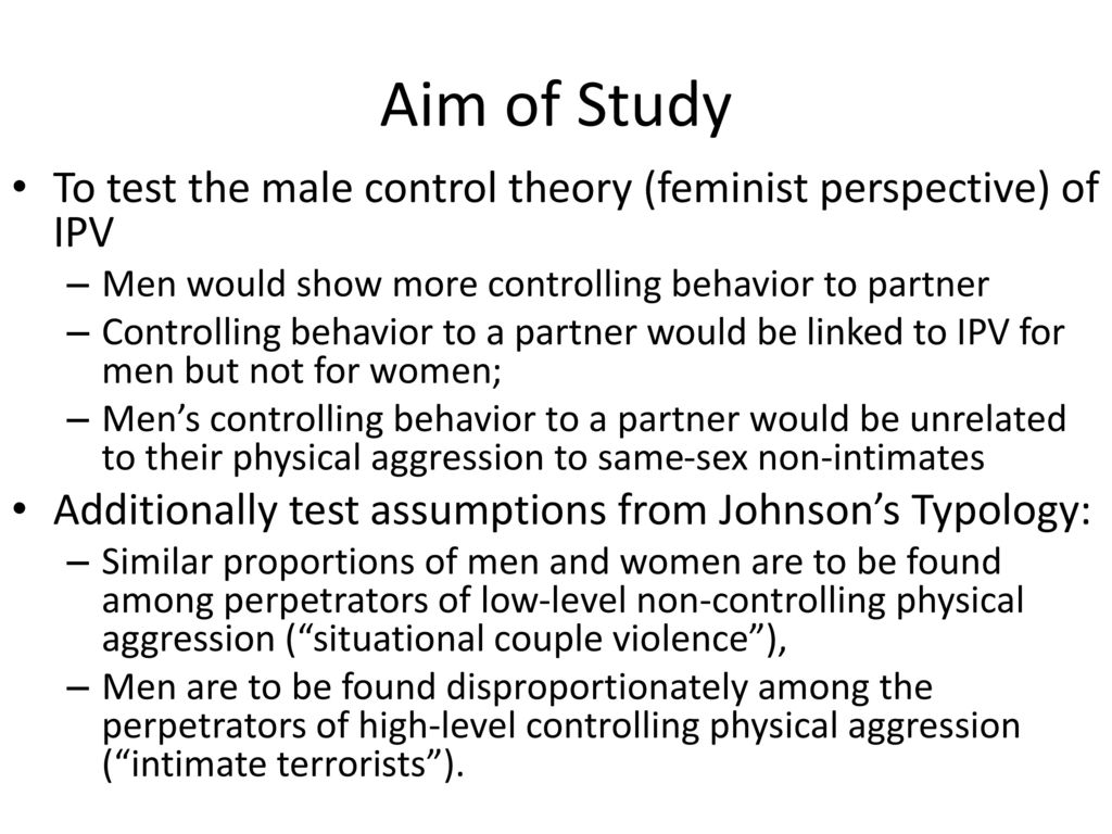 Aim of Study To test the male control theory (feminist perspective) of IPV. Men would show more controlling behavior to partner.