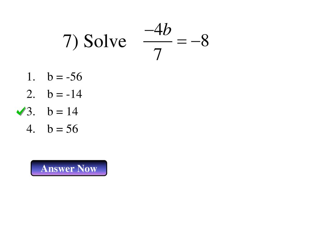 7) Solve b = -56 b = -14 b = 14 b = 56 Answer Now