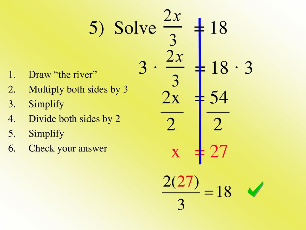 5) Solve = 18 3 · = 18 · 3 2x = x = 27 Draw the river