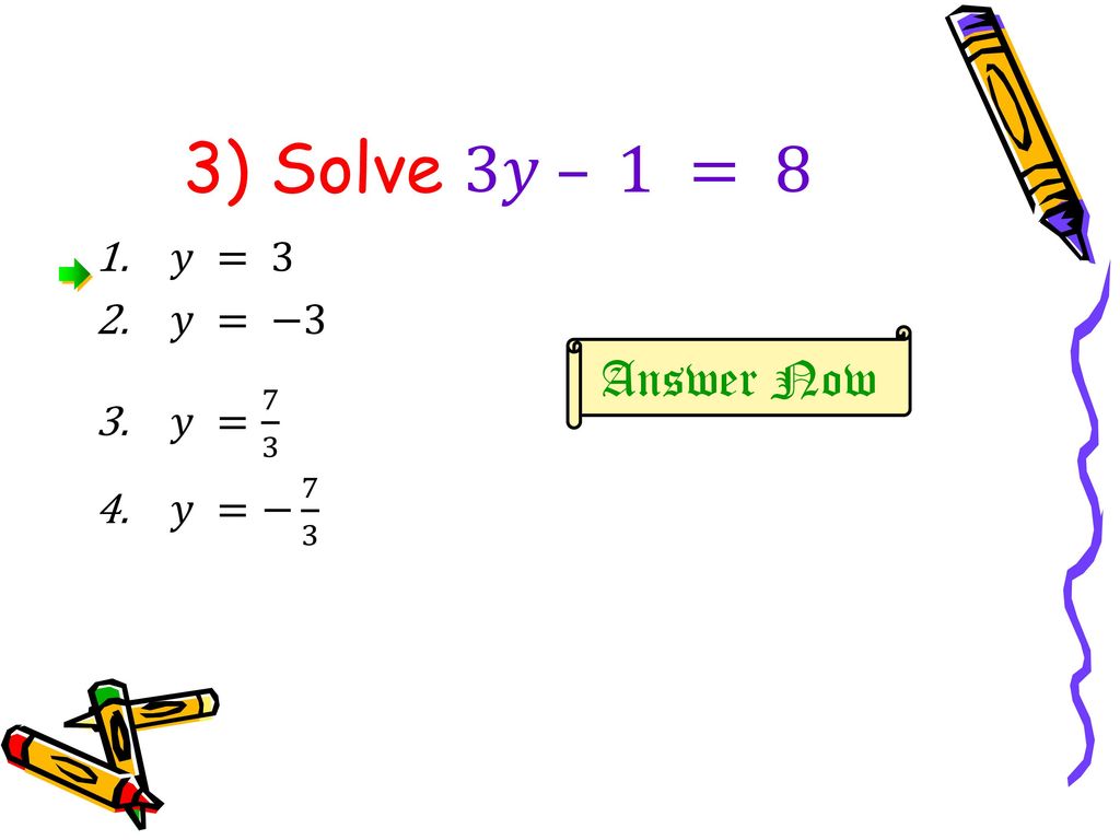 3) Solve 3𝑦 – 1 = 8 𝑦 = 3 𝑦 = −3 𝑦 = 7 3 𝑦 =− 7 3 Answer Now