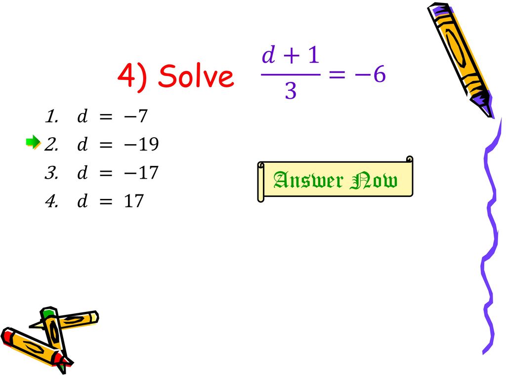 4) Solve 𝑑+1 3 =−6 𝑑 = −7 𝑑 = −19 𝑑 = −17 𝑑 = 17 Answer Now