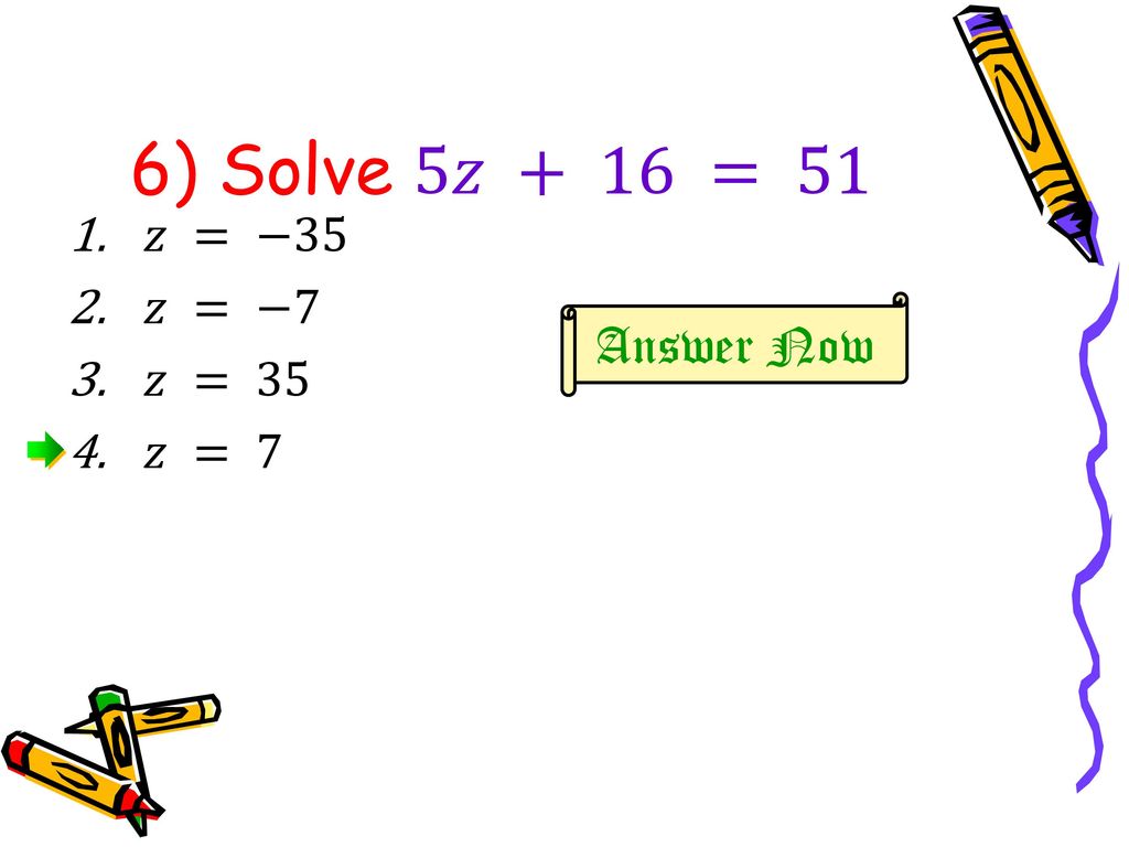 6) Solve 5𝑧 + 16 = 51 𝑧 = −35 𝑧 = −7 𝑧 = 35 𝑧 = 7 Answer Now