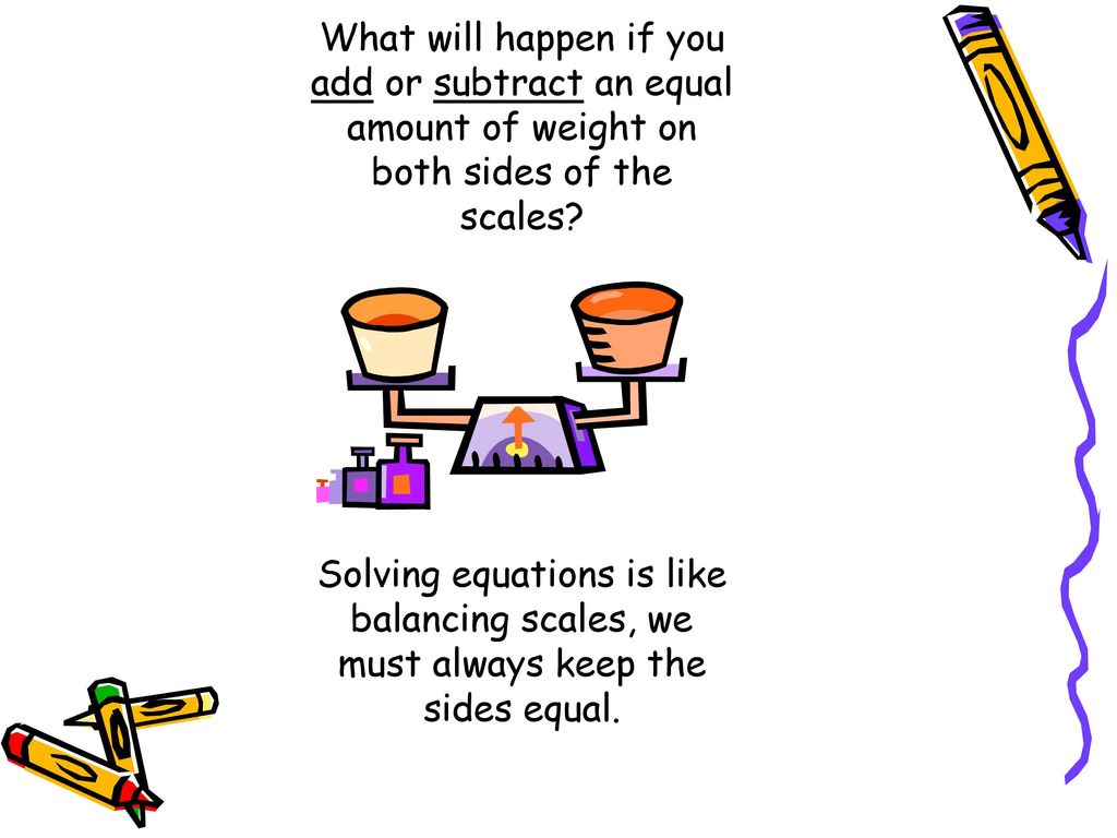 What will happen if you add or subtract an equal amount of weight on both sides of the scales.