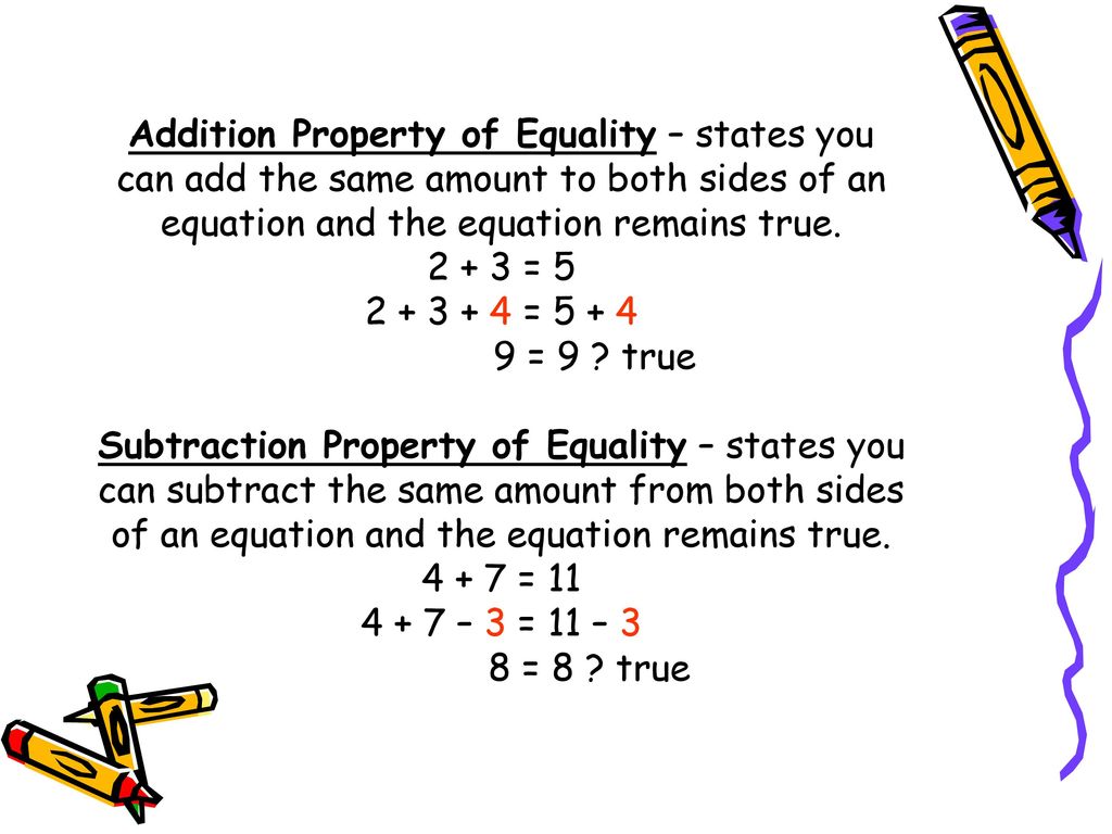Addition Property of Equality – states you can add the same amount to both sides of an equation and the equation remains true.