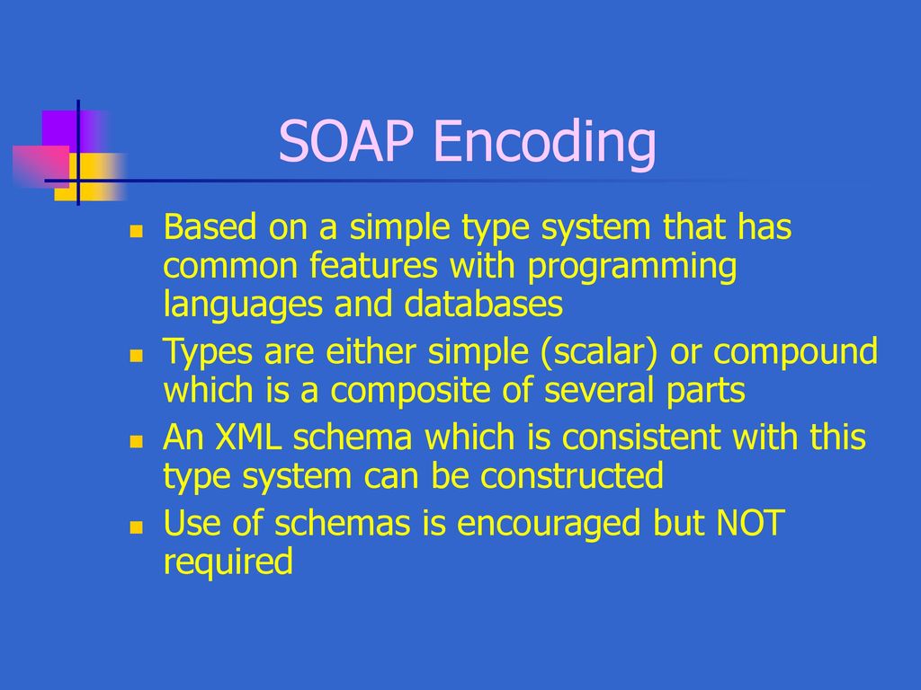 SOAP Encoding Based on a simple type system that has common features with programming languages and databases.