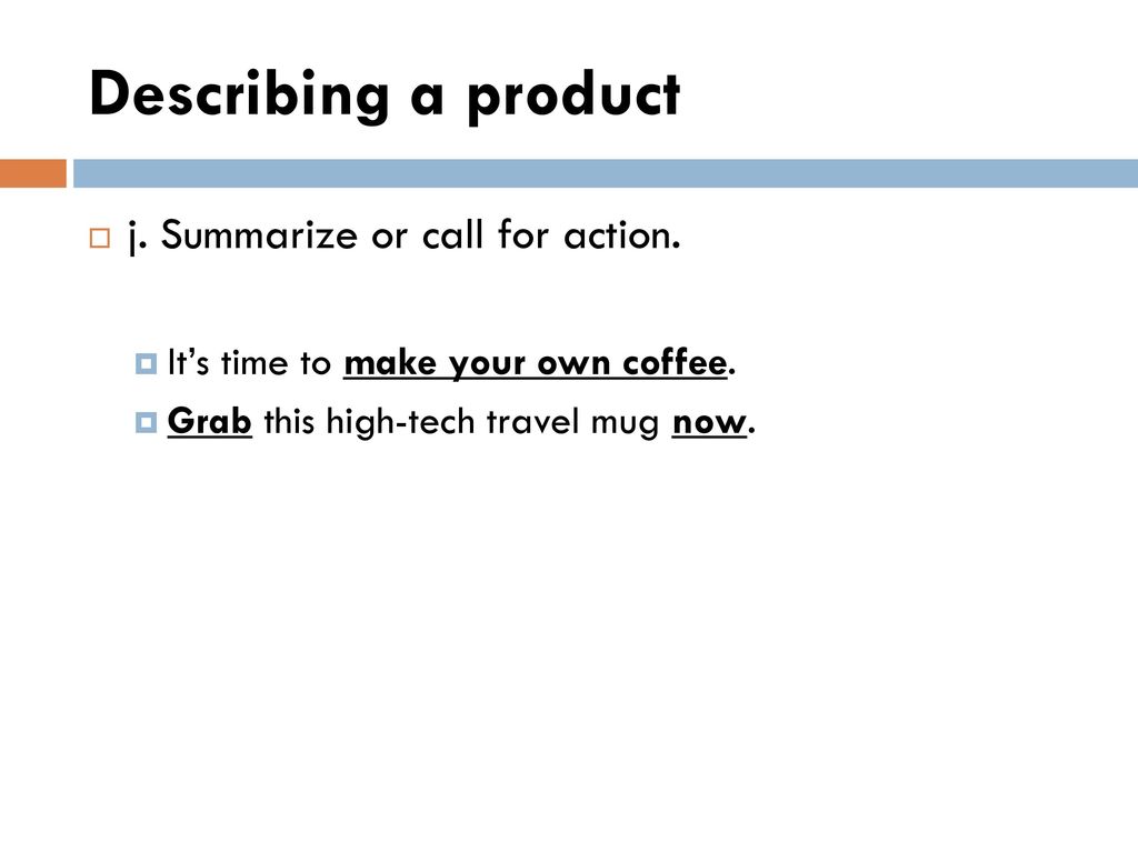 Describing a product j. Summarize or call for action.