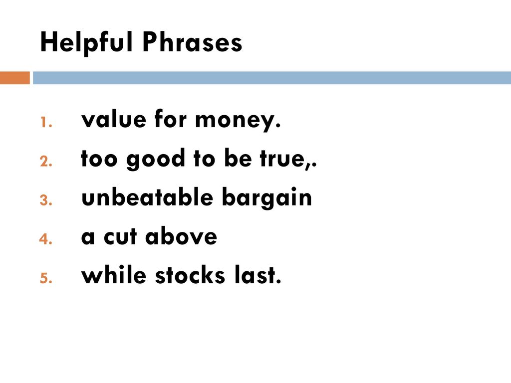 Helpful Phrases value for money. too good to be true,.