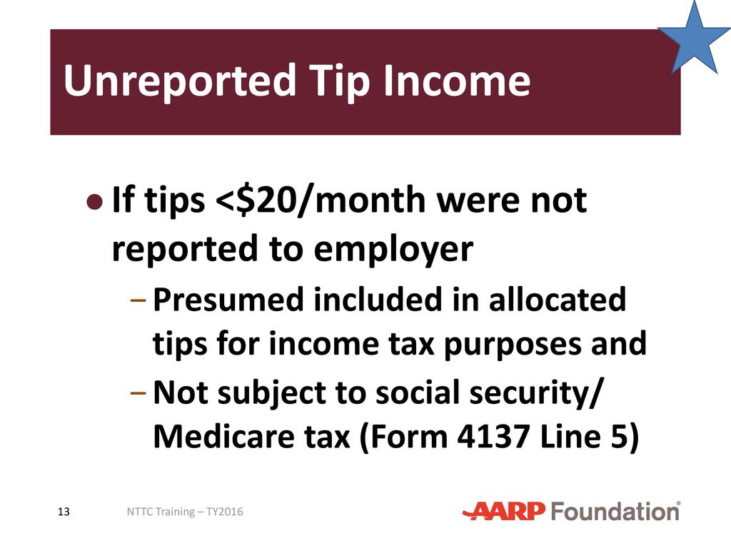 Unreported Tip Income If tips <$20/month were not reported to employer. Presumed included in allocated tips for income tax purposes and.