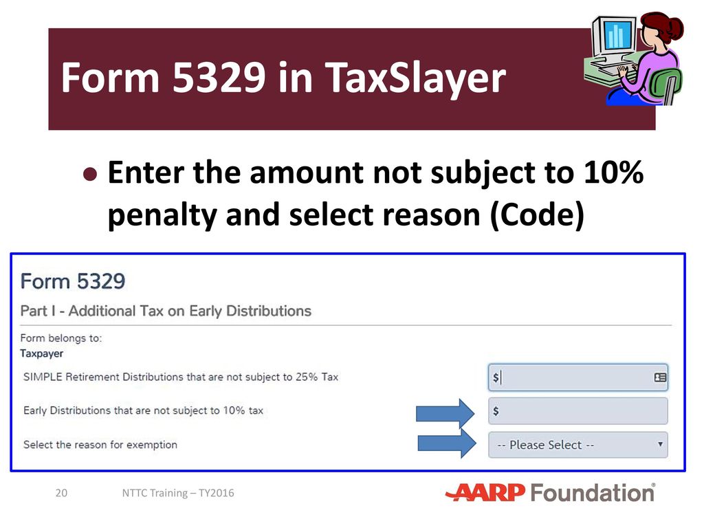 Form 5329 in TaxSlayer Enter the amount not subject to 10% penalty and select reason (Code) NTTC Training – TY2016.