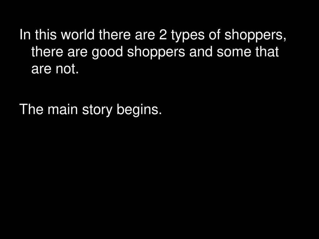 In this world there are 2 types of shoppers, there are good shoppers and some that are not.