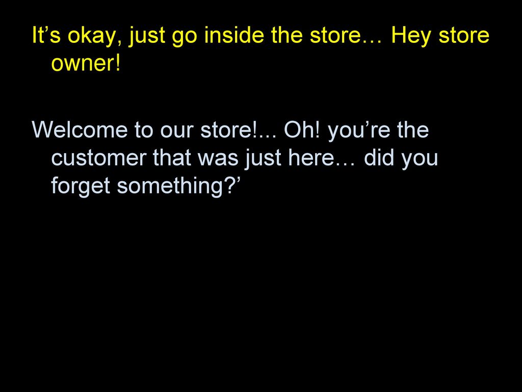 It’s okay, just go inside the store… Hey store owner!