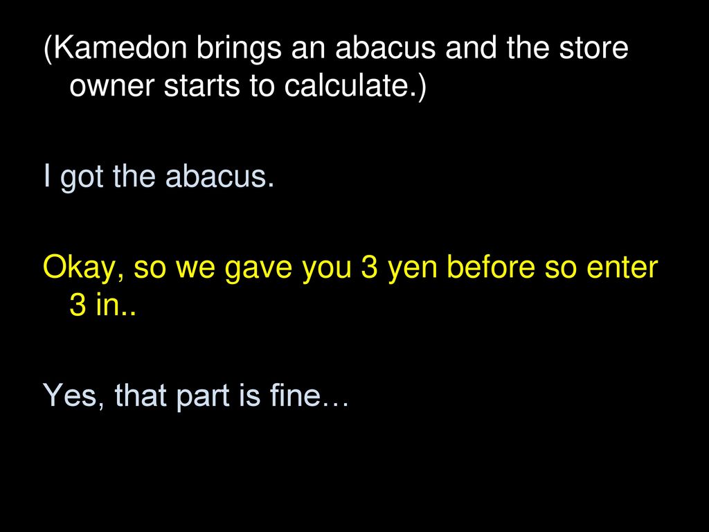 (Kamedon brings an abacus and the store owner starts to calculate.)