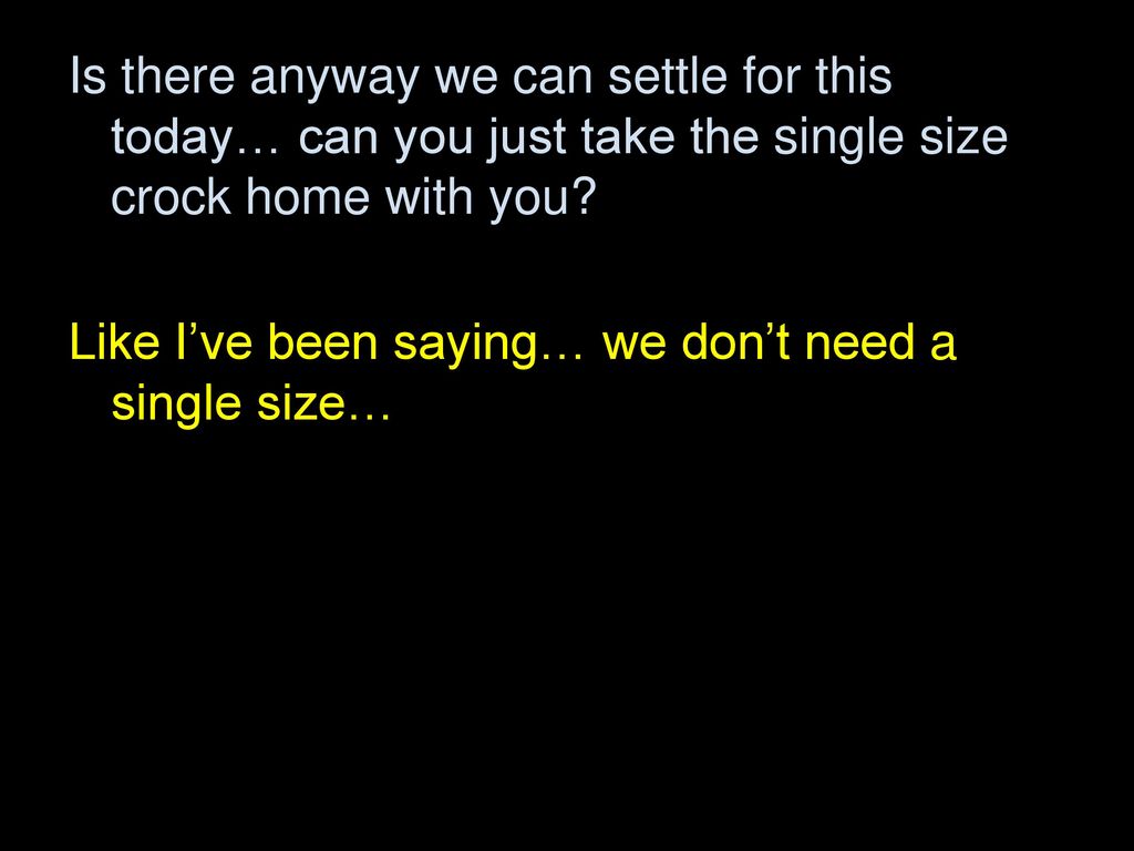 Is there anyway we can settle for this today… can you just take the single size crock home with you