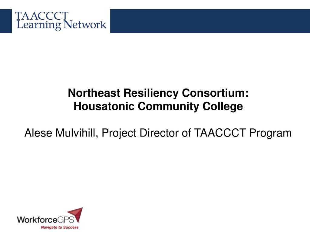 Northeast Resiliency Consortium: Housatonic Community College Alese Mulvihill, Project Director of TAACCCT Program