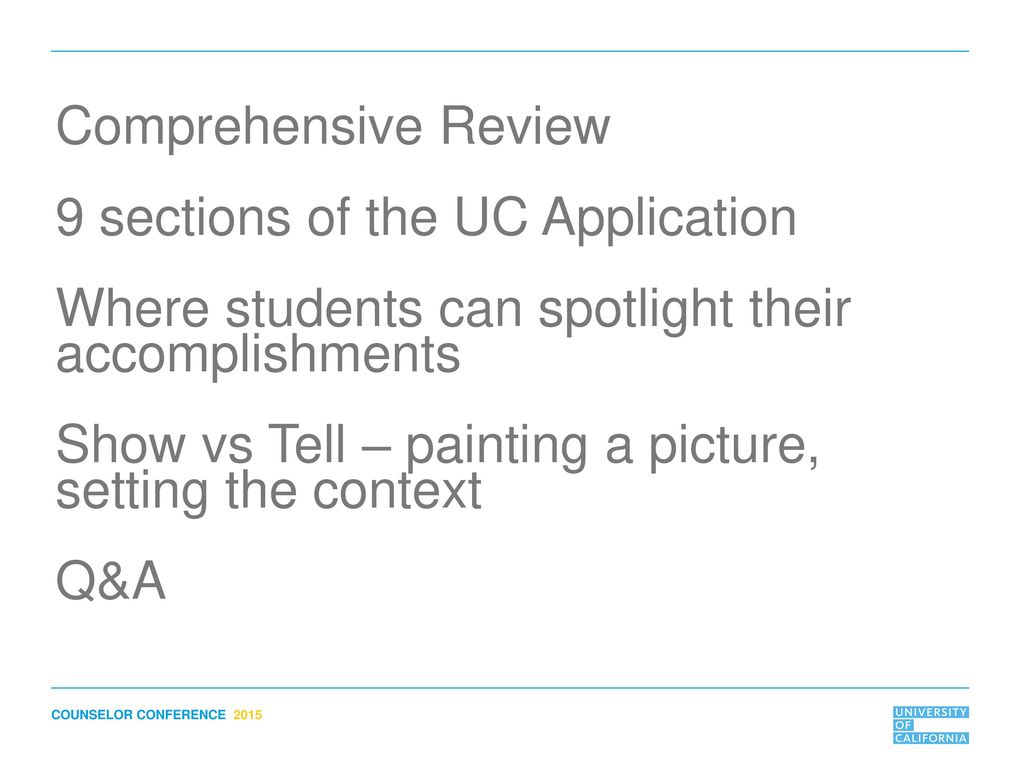 Comprehensive Review 9 sections of the UC Application Where students can spotlight their accomplishments Show vs Tell – painting a picture, setting the context Q&A