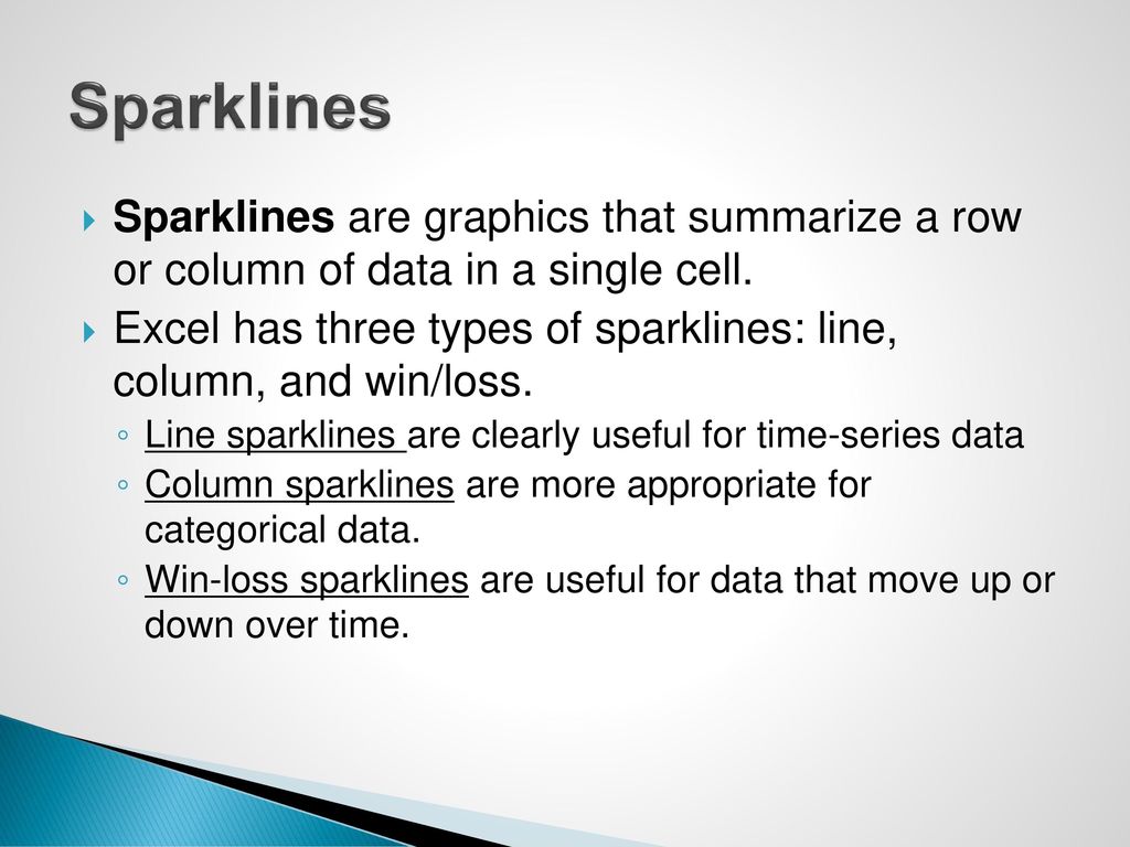 Sparklines Sparklines are graphics that summarize a row or column of data in a single cell.
