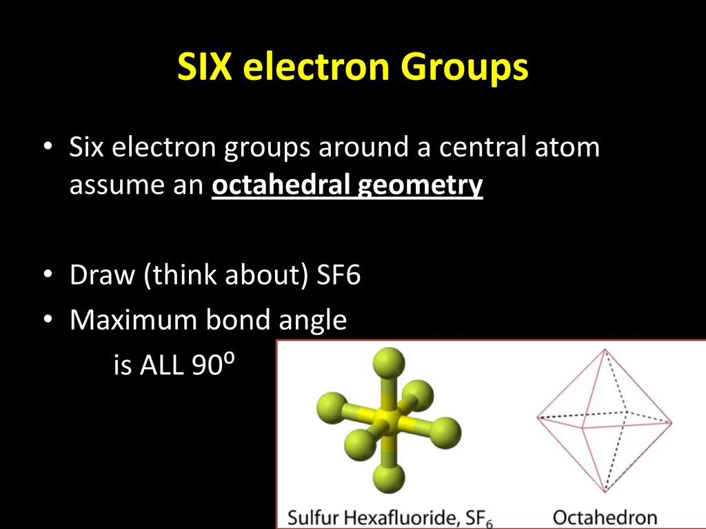SIX electron Groups Six electron groups around a central atom assume an octahedral geometry. Draw (think about) SF6.