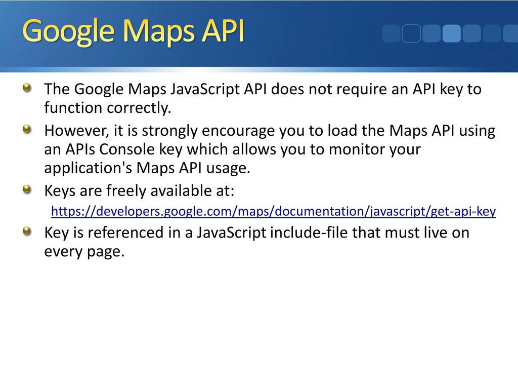 Google Maps API The Google Maps JavaScript API does not require an API key to function correctly.