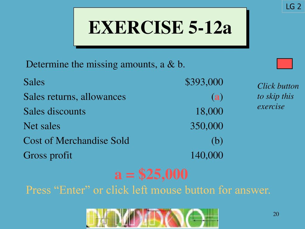 LG 2 EXERCISE 5-12a. Determine the missing amounts, a & b. Sales. Sales returns, allowances. Sales discounts.