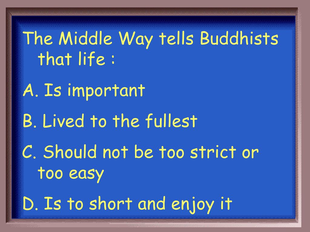 The Middle Way tells Buddhists that life :