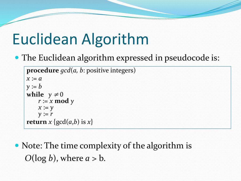 Euclidean Algorithm The Euclidean algorithm expressed in pseudocode is: Note: The time complexity of the algorithm is.