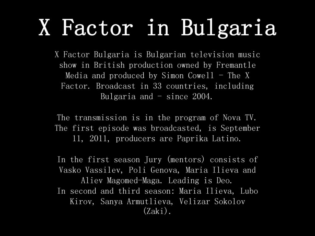 X Factor in Bulgaria X Factor Bulgaria is Bulgarian television music show  in British production owned by Fremantle Media and produced by Simon Cowell  - - ppt download