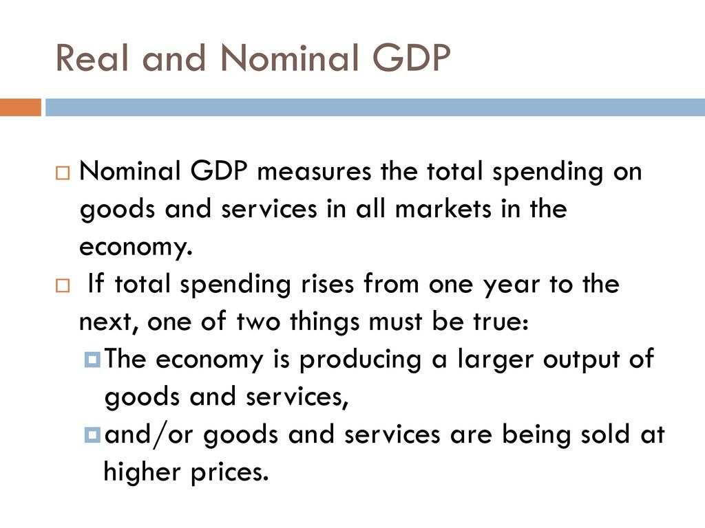 Real and Nominal GDP Nominal GDP measures the total spending on goods and services in all markets in the economy.