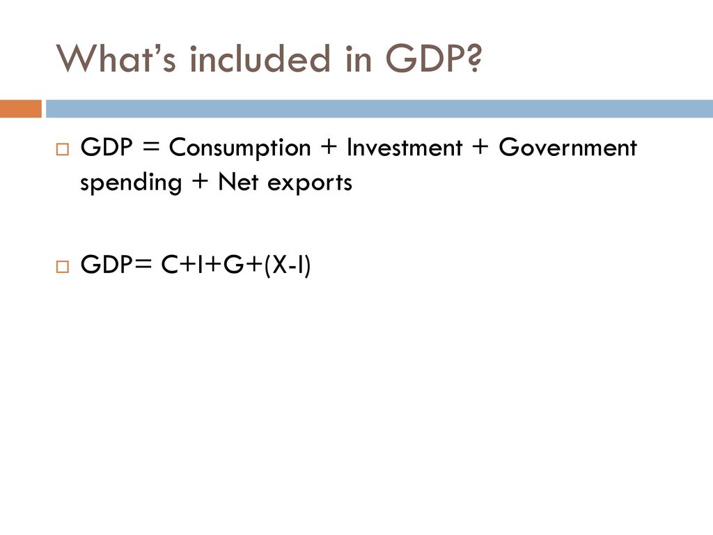 What’s included in GDP GDP = Consumption + Investment + Government spending + Net exports. GDP= C+I+G+(X-I)