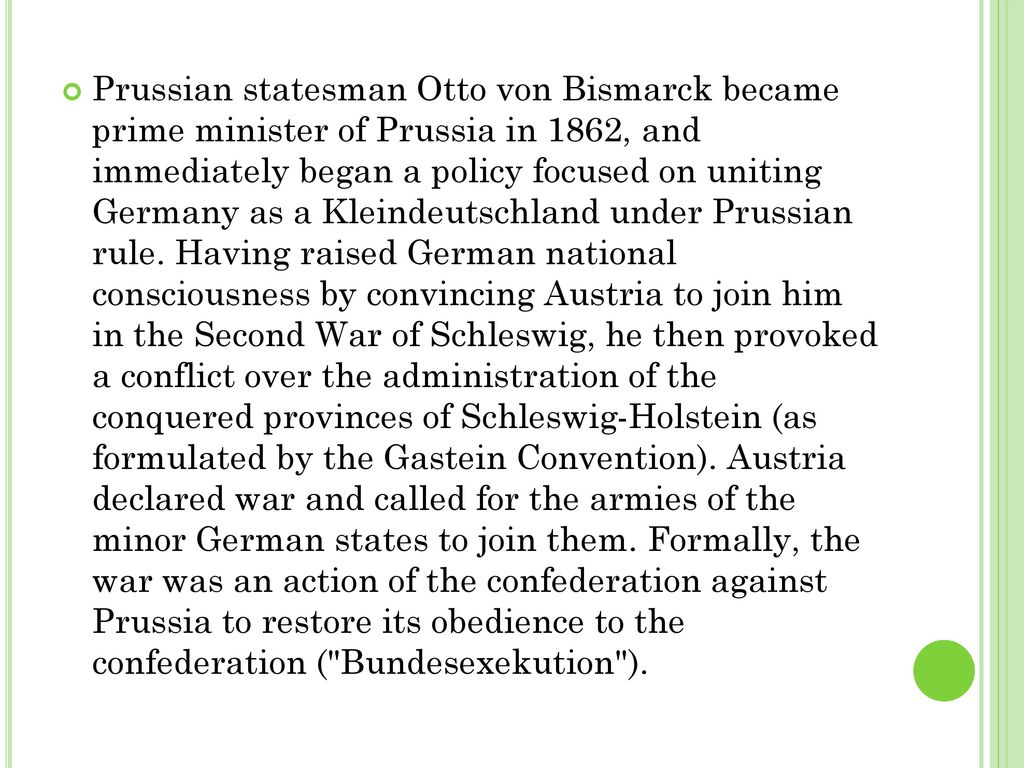 Prussian statesman Otto von Bismarck became prime minister of Prussia in 1862, and immediately began a policy focused on uniting Germany as a Kleindeutschland under Prussian rule.
