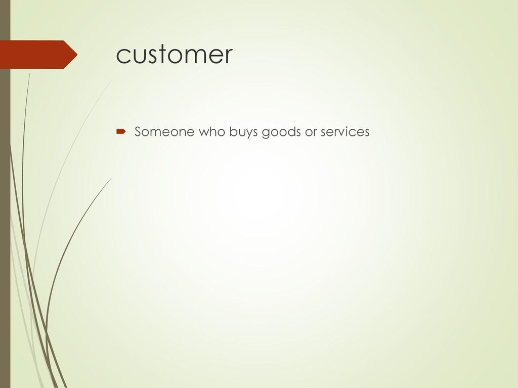 customer Someone who buys goods or services