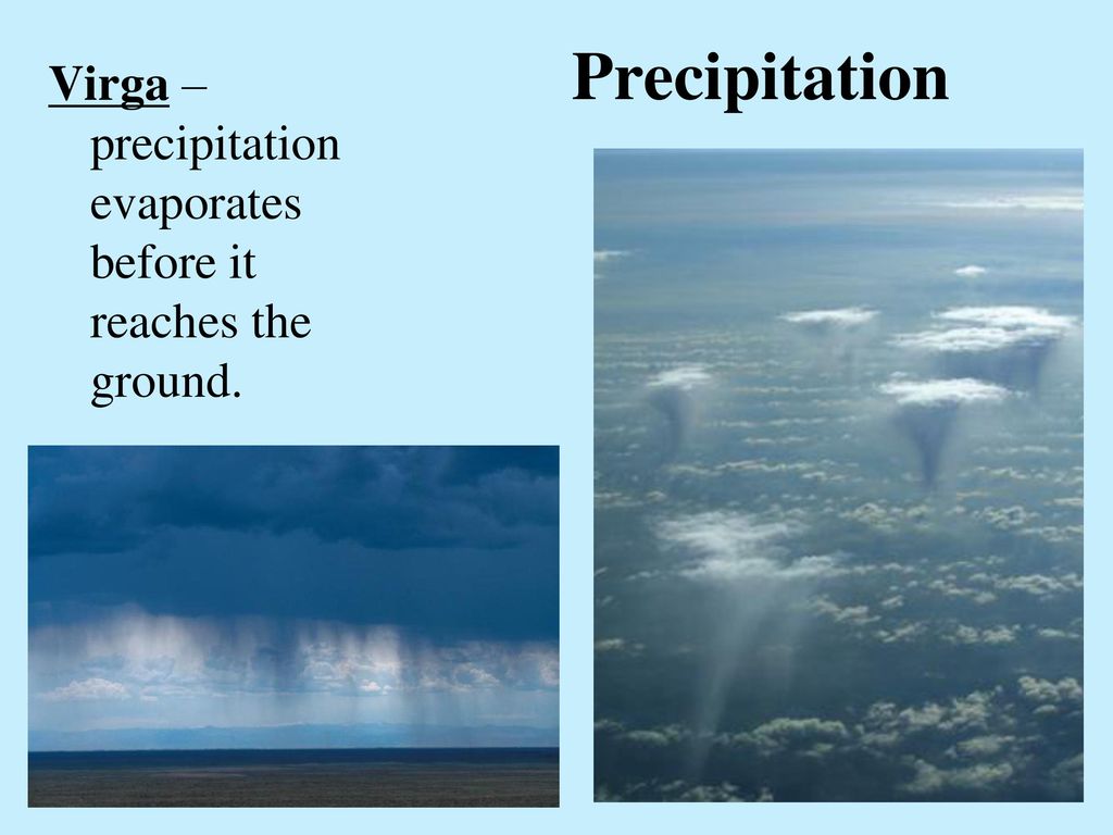 Precipitation Virga – precipitation evaporates before it reaches the ground.