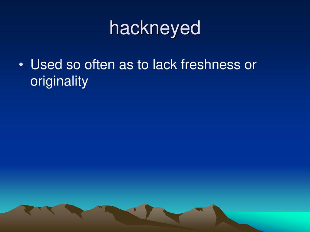 hackneyed Used so often as to lack freshness or originality