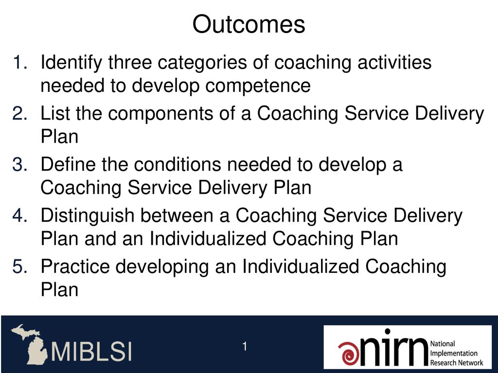 Outcomes Identify three categories of coaching activities needed to develop competence. List the components of a Coaching Service Delivery Plan.