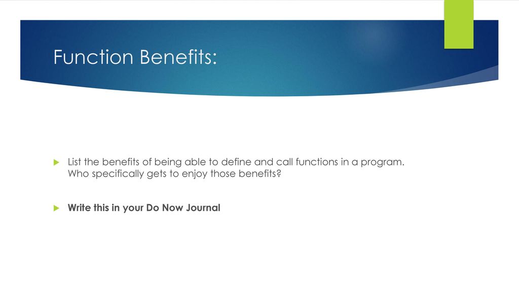Function Benefits: List the benefits of being able to define and call functions in a program. Who specifically gets to enjoy those benefits