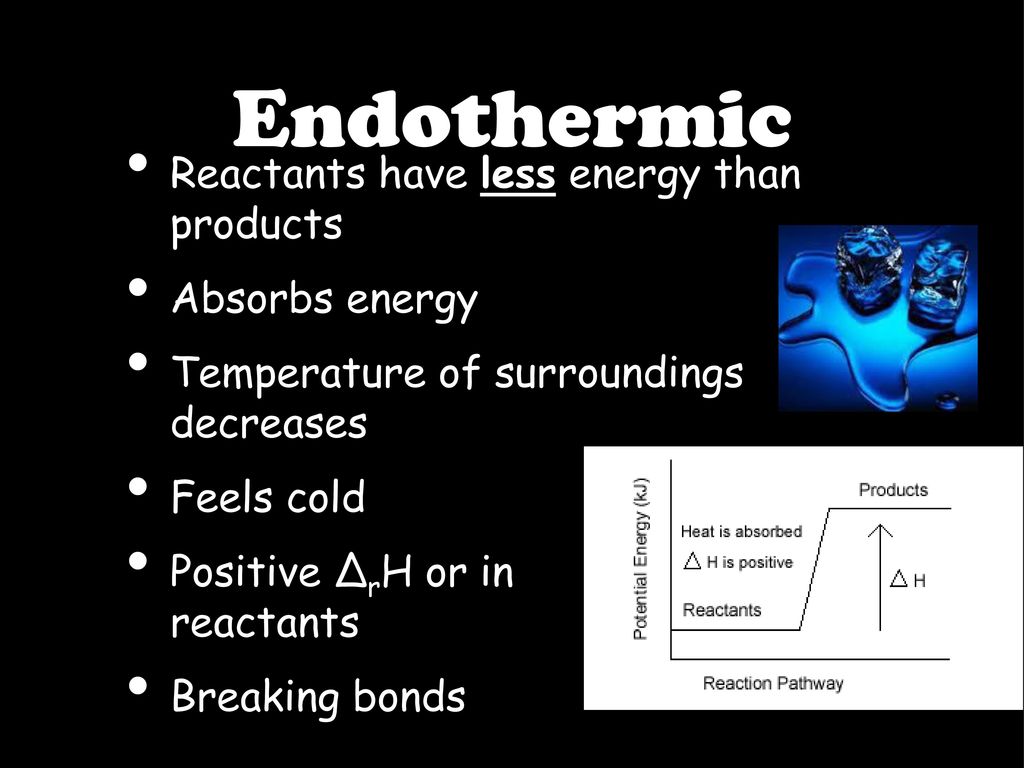 Endothermic Reactants have less energy than products Absorbs energy