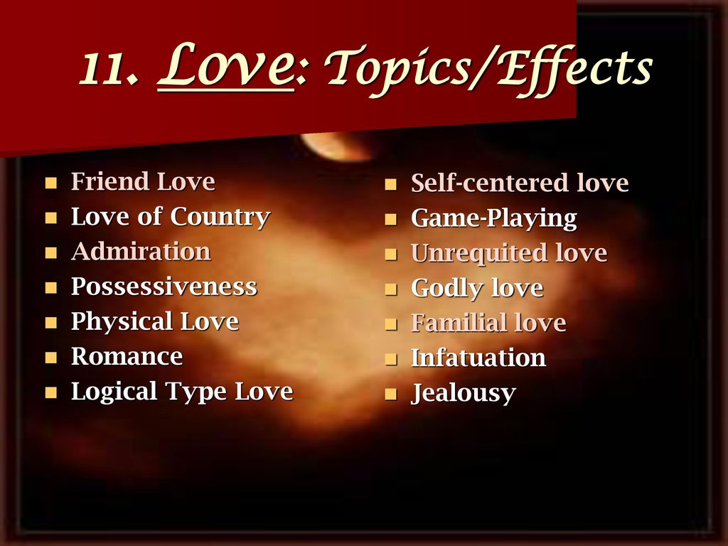 11. Love: Topics/Effects Friend Love Love of Country