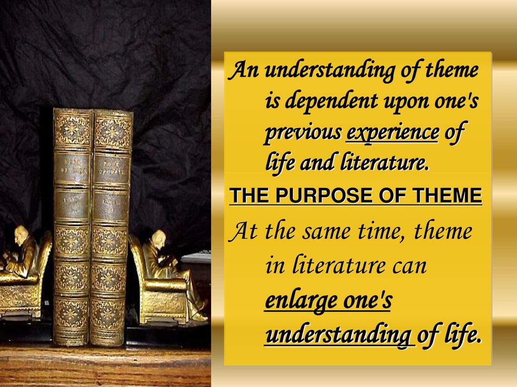 An understanding of theme is dependent upon one s previous experience of life and literature.