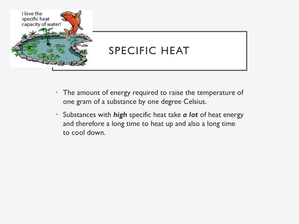 Specific Heat The amount of energy required to raise the temperature of one gram of a substance by one degree Celsius.