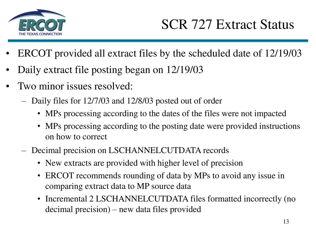 SCR 727 Extract Status ERCOT provided all extract files by the scheduled date of 12/19/03. Daily extract file posting began on 12/19/03.