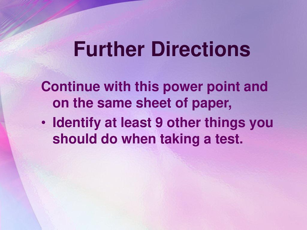 Further Directions Continue with this power point and on the same sheet of paper, Identify at least 9 other things you should do when taking a test.