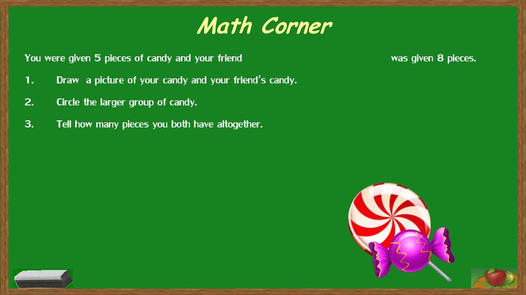 Math Corner You were given 5 pieces of candy and your friend was given 8 pieces.