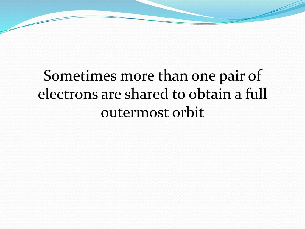 Sometimes more than one pair of electrons are shared to obtain a full outermost orbit