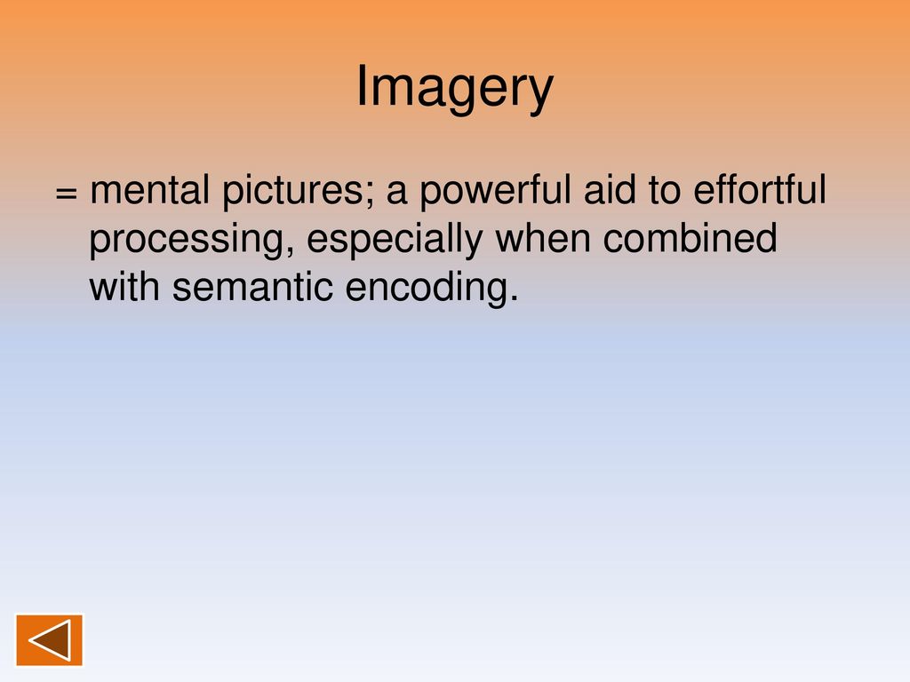 Imagery = mental pictures; a powerful aid to effortful processing, especially when combined with semantic encoding.
