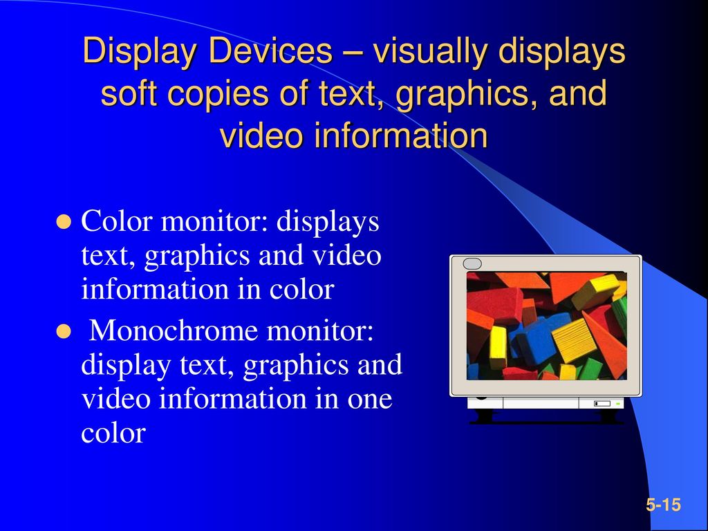 Display Devices – visually displays soft copies of text, graphics, and video information