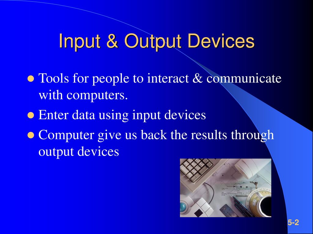 Input & Output Devices Tools for people to interact & communicate with computers. Enter data using input devices.