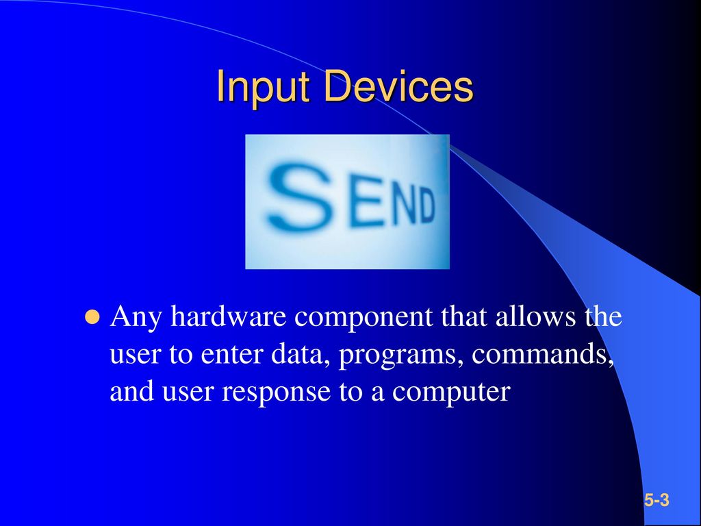 Input Devices Any hardware component that allows the user to enter data, programs, commands, and user response to a computer.